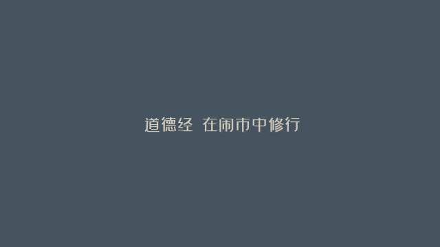 《道德经》：在闹市中修行