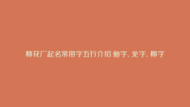 棉花厂起名常用字五行介绍：勉字、免字、棉字