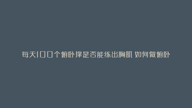 每天100个俯卧撑是否能练出胸肌？如何做俯卧撑才标准？