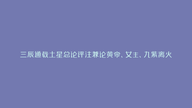 三辰通载土星总论评注兼论黄帝、女主、九紫离火运和中女