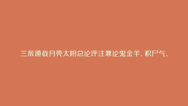 三辰通载月亮太阴总论评注兼论鬼金羊、积尸气、巨蟹座人臣之象母之所配