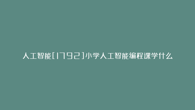 人工智能[1792]小学人工智能编程课学什么[3]