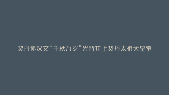 契丹体汉文“千秋万岁”光背挂上契丹太祖天皇帝耶律阿宝机和他的地皇后述律平挂钱