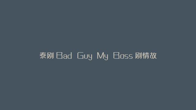 泰剧《Bad Guy My Boss》剧情故事