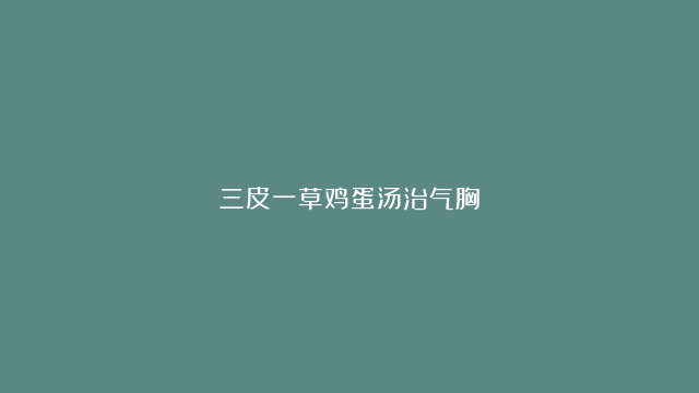 三皮一草鸡蛋汤治气胸