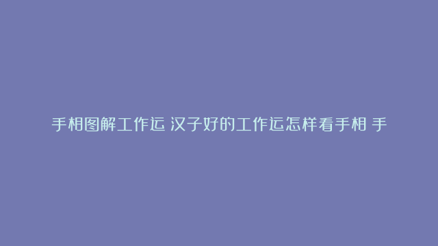 手相图解工作运|汉子好的工作运怎样看手相|手相工作运是哪一个