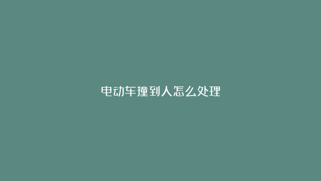 电动车撞到人怎么处理