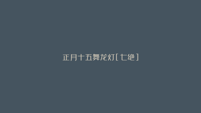 正月十五舞龙灯[七绝]