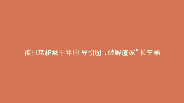 被日本秘藏千年的《导引图》，破解道家“长生秘诀”，外行也能轻松看懂！