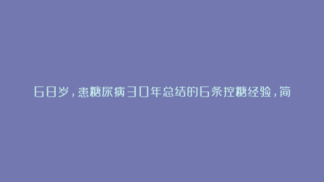 68岁，患糖尿病30年总结的6条控糖经验，简单实用，分享给大家