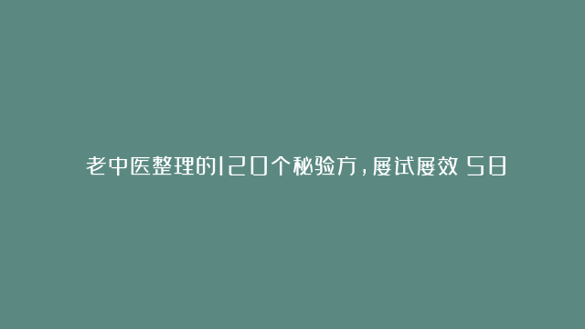 ​老中医整理的120个秘验方，屡试屡效（58-65）