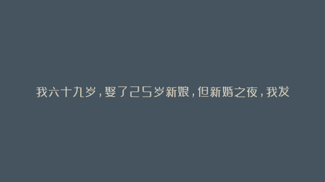 我六十九岁，娶了25岁新娘，但新婚之夜，我发现了一个惊天秘密！