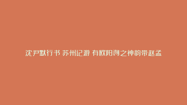 沈尹默行书《苏州记游》有欧阳询之神韵带赵孟頫之骨肌