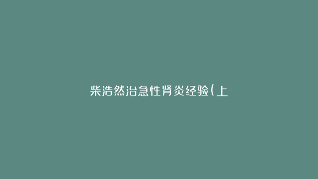 柴浩然治急性肾炎经验(上）