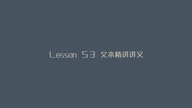 Lesson 53 文本精讲讲义