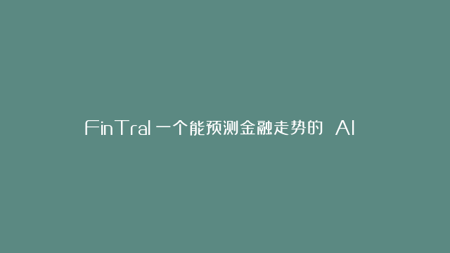 FinTral：一个能预测金融走势的 AI 分析师，它有多准确？