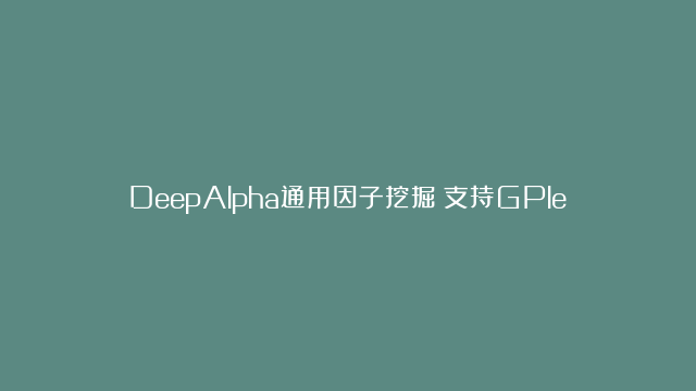 DeepAlpha通用因子挖掘：支持GPlearn遗传算法和深度强化学习挖掘因子（代码+数据下载）