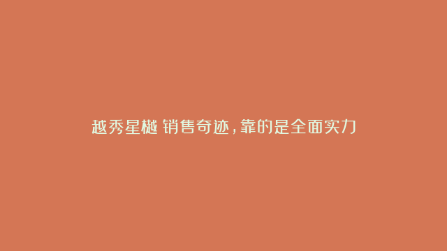 越秀星樾丨销售奇迹，靠的是全面实力