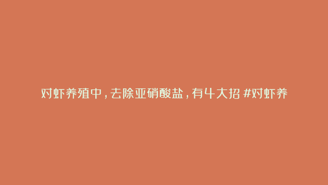 对虾养殖中，去除亚硝酸盐，有4大招！#对虾养殖 #水产养殖 #亚硝酸盐