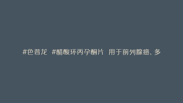 #色普龙 #醋酸环丙孕酮片 用于前列腺癌、多毛症、重度雄激素性脱发等 #医伴旅