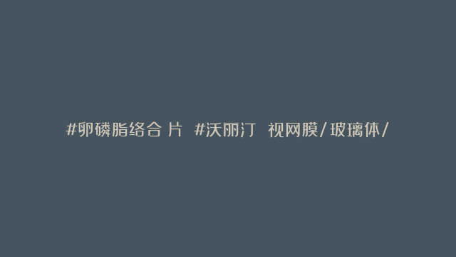 #卵磷脂络合碘片 #沃丽汀 视网膜/玻璃体/小儿哮喘 甲状腺疾病治疗剂 适…