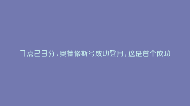 7点23分，奥德修斯号成功登月，这是首个成功登陆月球的商业公司，也是52年…