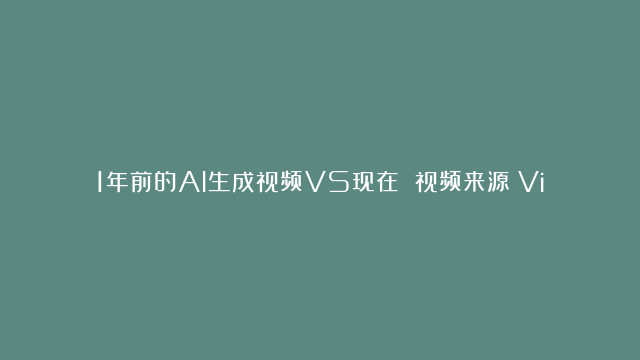 1年前的AI生成视频VS现在 视频来源：Vista看天下