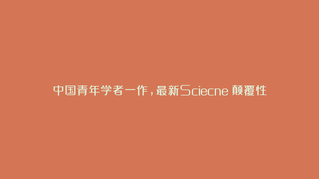 中国青年学者一作，最新Sciecne：颠覆性方法，实现锂离子导体新发现！#…