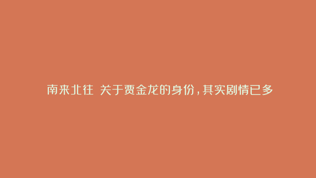 《南来北往》：关于贾金龙的身份，其实剧情已多次细节暗示！