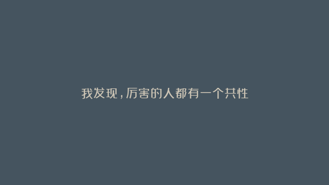 我发现，厉害的人都有一个共性