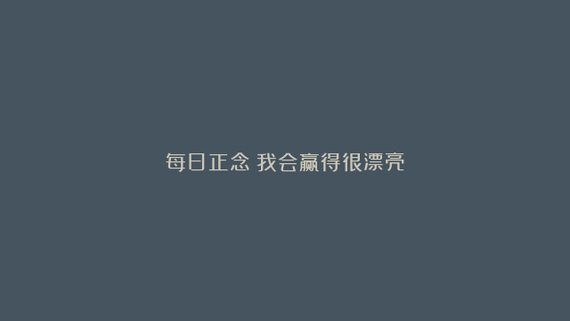 每日正念丨我会赢得很漂亮