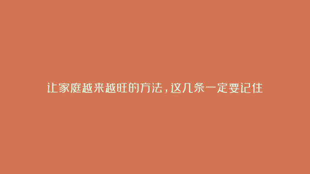 让家庭越来越旺的方法，这几条一定要记住！