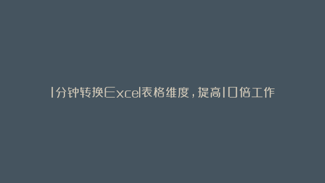 1分钟转换Excel表格维度，提高10倍工作效率