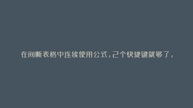 在间断表格中连续使用公式，2个快捷键就够了，操作太巧妙了！