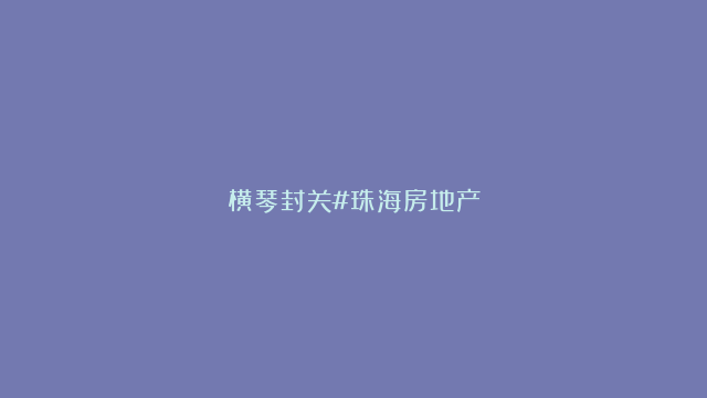 横琴封关#珠海房地产