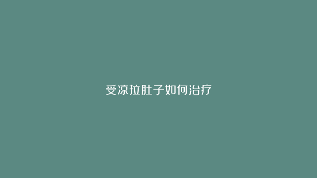 受凉拉肚子如何治疗