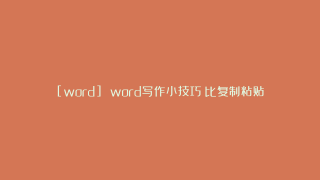 [word] word写作小技巧：比复制粘贴更方便的功能，你用过吗？