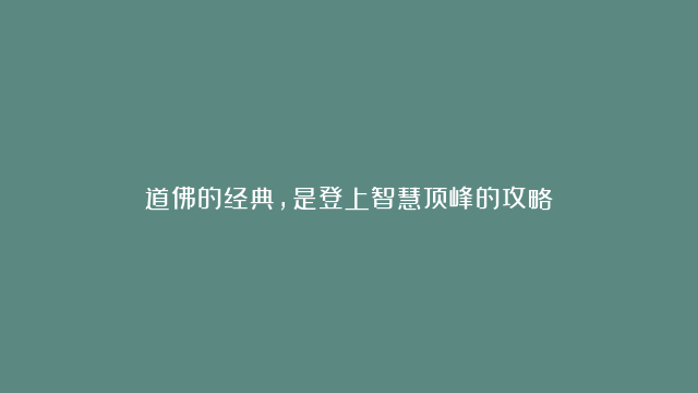 道佛的经典，是登上智慧顶峰的攻略