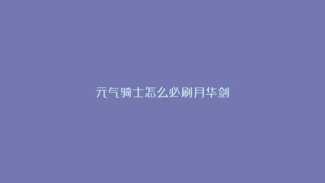 元气骑士怎么必刷月华剑