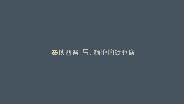 《暴读西晋》：5、杨艳的疑心病