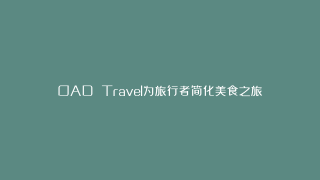 OAD Travel为旅行者简化美食之旅