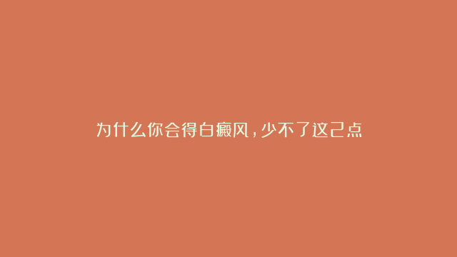 为什么你会得白癜风，少不了这2点