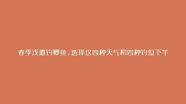 春季浅滩钓鲫鱼，选择这四种天气和四种钓位下竿，连竿上鱼不再难