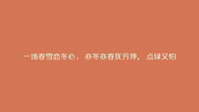 一场春雪恋冬心， 亦冬亦春扰芳坤。 点绿又怕西风烈， 雨水之后春更锦。 《…