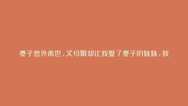 妻子意外离世，丈母娘却让我娶了妻子的妹妹，我该怎么办