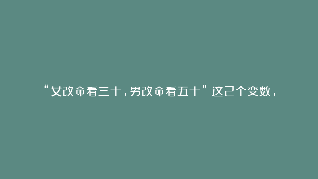 “女改命看三十，男改命看五十”：这2个变数，很重要