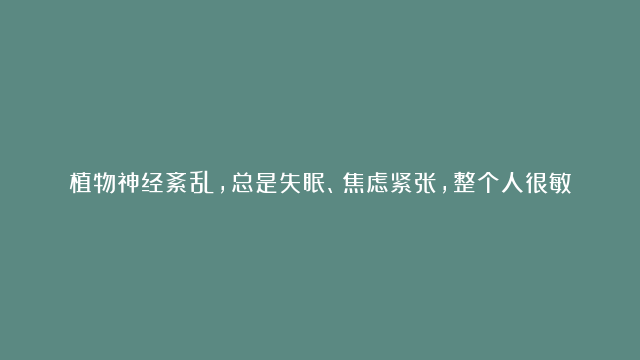 植物神经紊乱，总是失眠、焦虑紧张，整个人很敏感，如何走出折磨？