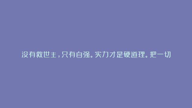 没有救世主，只有自强。实力才是硬道理。把一切交给别人，就剩了一个虚弱的自己。大道自强。藏器，藏法，藏术，藏道于身。修行人应该是最不迷信的。所谓因果，只是万物的剧本。你不去演，就不会有什么善良战胜邪恶