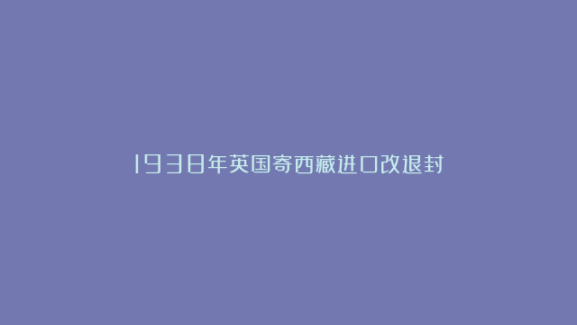 1938年英国寄西藏进口改退封