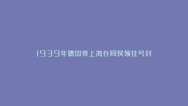 1939年德国寄上海存局侯领挂号封